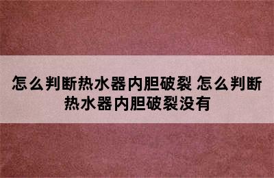 怎么判断热水器内胆破裂 怎么判断热水器内胆破裂没有